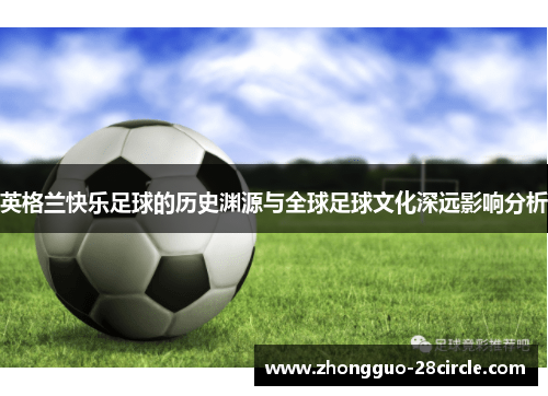 英格兰快乐足球的历史渊源与全球足球文化深远影响分析