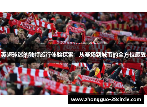 英超球迷的独特旅行体验探索：从赛场到城市的全方位感受