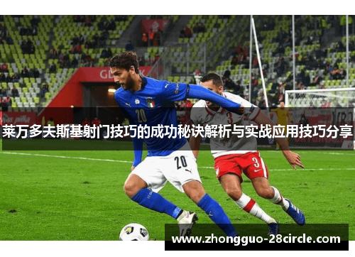 莱万多夫斯基射门技巧的成功秘诀解析与实战应用技巧分享 莱万多夫斯基射门技巧的成功秘诀解析与实战应用技巧分享