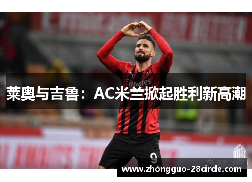 莱奥与吉鲁:AC米兰掀起胜利新高潮 莱奥与吉鲁:AC米兰掀起胜利新高潮
