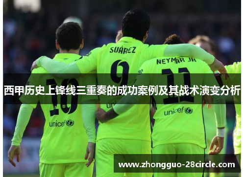 西甲历史上锋线三重奏的成功案例及其战术演变分析 西甲历史上锋线三重奏的成功案例及其战术演变分析