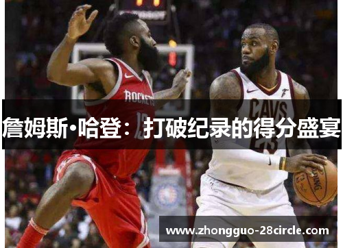 詹姆斯·哈登:打破纪录的得分盛宴 詹姆斯·哈登:打破纪录的得分盛宴