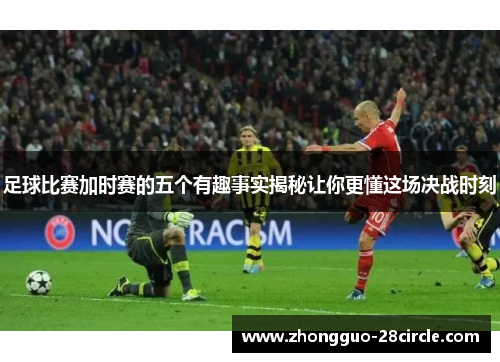 足球比赛加时赛的五个有趣事实揭秘让你更懂这场决战时刻 足球比赛加时赛的五个有趣事实揭秘让你更懂这场决战时刻