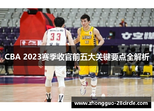 CBA 2023赛季收官前五大关键要点全解析