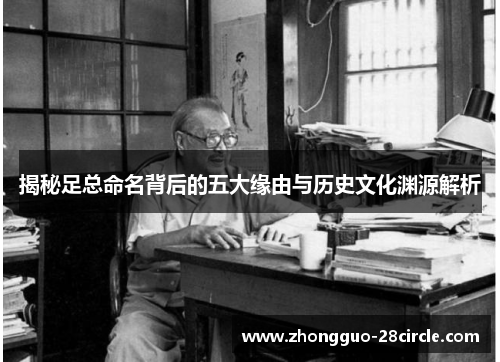 揭秘足总命名背后的五大缘由与历史文化渊源解析 揭秘足总命名背后的五大缘由与历史文化渊源解析