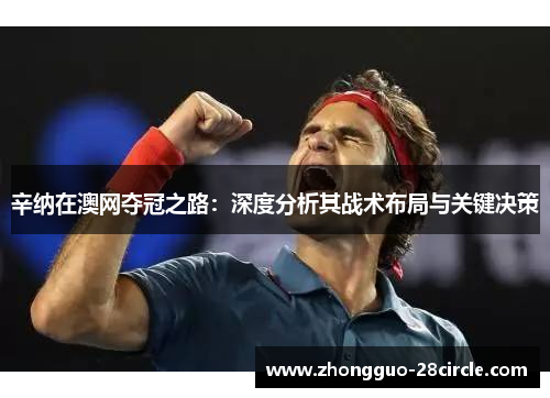 辛纳在澳网夺冠之路：深度分析其战术布局与关键决策