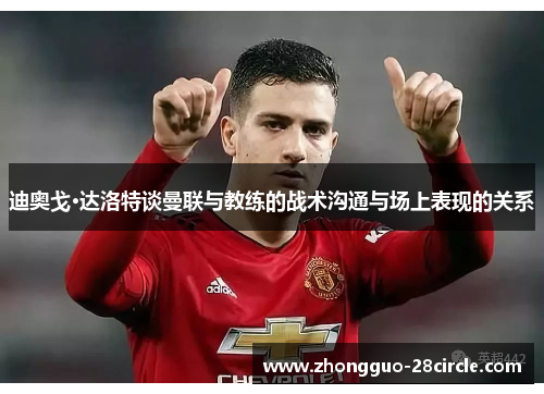 迪奥戈·达洛特谈曼联与教练的战术沟通与场上表现的关系