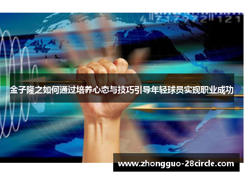 金子隆之如何通过培养心态与技巧引导年轻球员实现职业成功