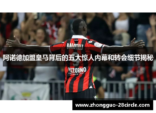 阿诺德加盟皇马背后的五大惊人内幕和转会细节揭秘