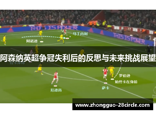 阿森纳英超争冠失利后的反思与未来挑战展望