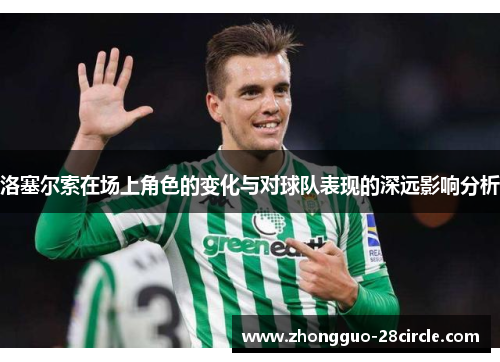 洛塞尔索在场上角色的变化与对球队表现的深远影响分析