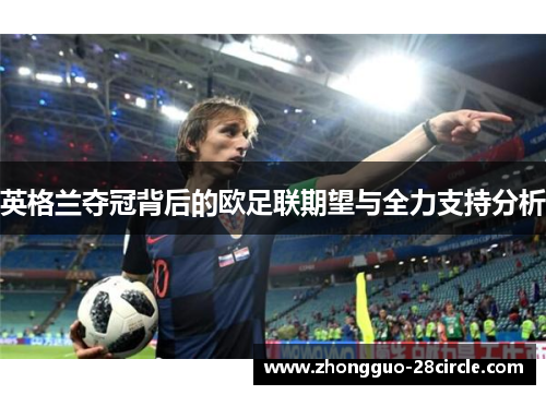 英格兰夺冠背后的欧足联期望与全力支持分析 英格兰夺冠背后的欧足联期望与全力支持分析