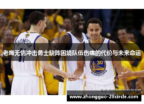 老鹰无情冲击勇士缺阵困境队伍伤痛的代价与未来命运