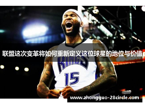 联盟这次变革将如何重新定义这位球星的地位与价值