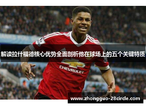 解读拉什福德核心优势全面剖析他在球场上的五个关键特质