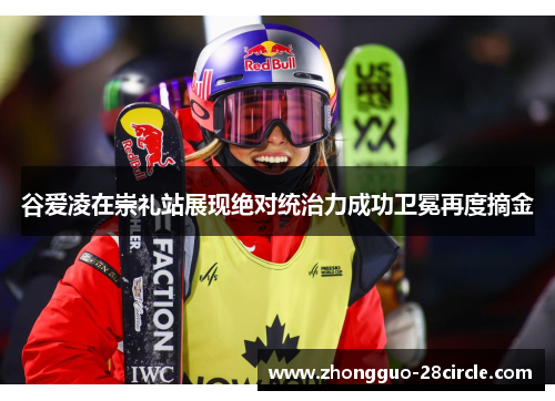 谷爱凌在崇礼站展现绝对统治力成功卫冕再度摘金