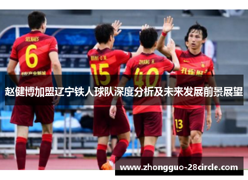赵健博加盟辽宁铁人球队深度分析及未来发展前景展望