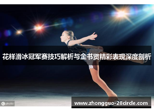 花样滑冰冠军赛技巧解析与金书贤精彩表现深度剖析