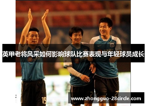 英甲老将风采如何影响球队比赛表现与年轻球员成长