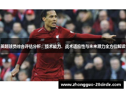 英超球员综合评估分析:技术能力、战术适应性与未来潜力全方位解读 英超球员综合评估分析:技术能力、战术适应性与未来潜力全方位解读