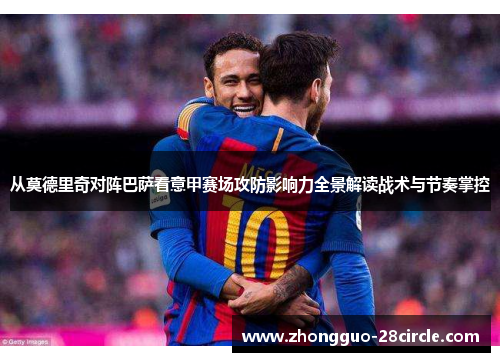 从莫德里奇对阵巴萨看意甲赛场攻防影响力全景解读战术与节奏掌控