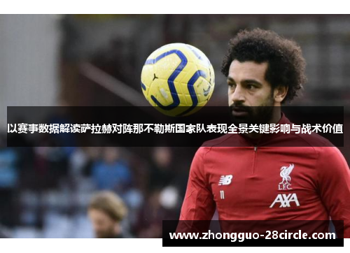 以赛事数据解读萨拉赫对阵那不勒斯国家队表现全景关键影响与战术价值 以赛事数据解读萨拉赫对阵那不勒斯国家队表现全景关键影响与战术价值