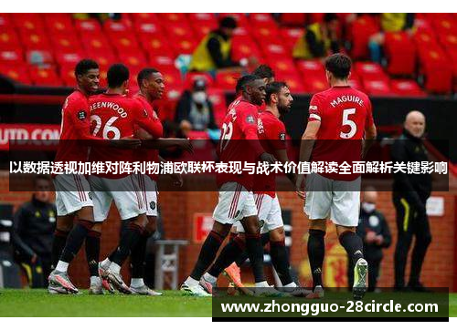 以数据透视加维对阵利物浦欧联杯表现与战术价值解读全面解析关键影响