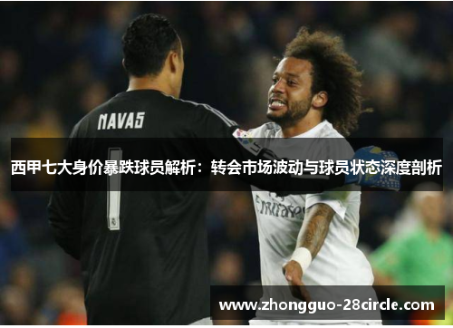 西甲七大身价暴跌球员解析：转会市场波动与球员状态深度剖析