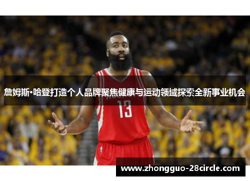詹姆斯·哈登打造个人品牌聚焦健康与运动领域探索全新事业机会 詹姆斯·哈登打造个人品牌聚焦健康与运动领域探索全新事业机会