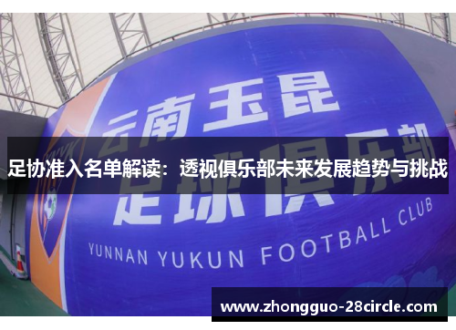 足协准入名单解读:透视俱乐部未来发展趋势与挑战 足协准入名单解读:透视俱乐部未来发展趋势与挑战