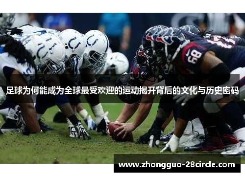 足球为何能成为全球最受欢迎的运动揭开背后的文化与历史密码 足球为何能成为全球最受欢迎的运动揭开背后的文化与历史密码