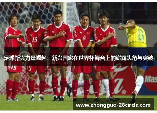 足球新兴力量崛起:新兴国家在世界杯舞台上的崭露头角与突破 足球新兴力量崛起:新兴国家在世界杯舞台上的崭露头角与突破