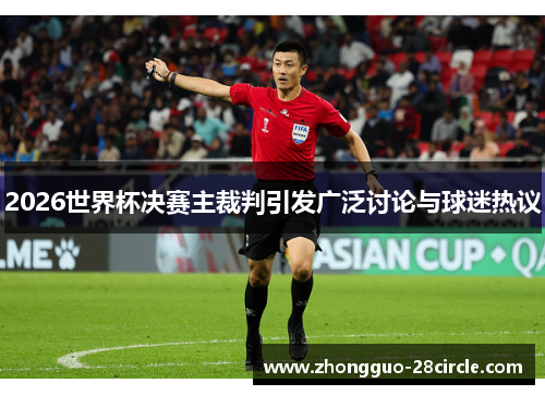 2026世界杯决赛主裁判引发广泛讨论与球迷热议 2026世界杯决赛主裁判引发广泛讨论与球迷热议