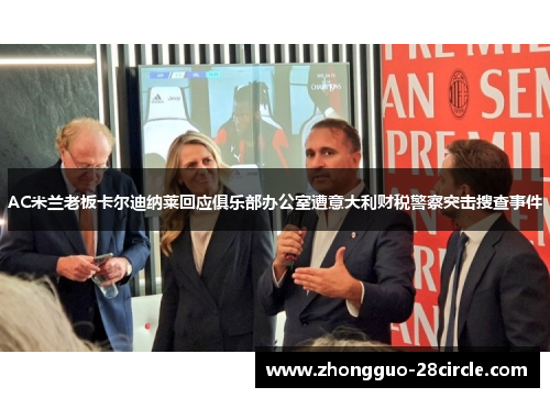 AC米兰老板卡尔迪纳莱回应俱乐部办公室遭意大利财税警察突击搜查事件 AC米兰老板卡尔迪纳莱回应俱乐部办公室遭意大利财税警察突击搜查事件
