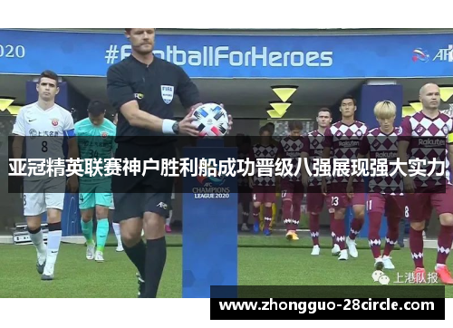 亚冠精英联赛神户胜利船成功晋级八强展现强大实力 亚冠精英联赛神户胜利船成功晋级八强展现强大实力