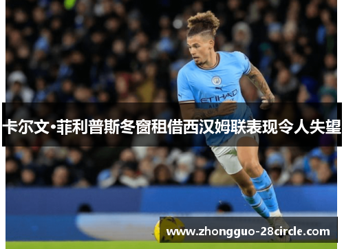 卡尔文·菲利普斯冬窗租借西汉姆联表现令人失望 卡尔文·菲利普斯冬窗租借西汉姆联表现令人失望