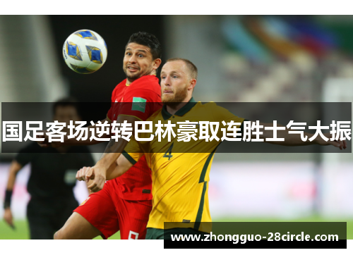 国足客场逆转巴林豪取连胜士气大振 国足客场逆转巴林豪取连胜士气大振