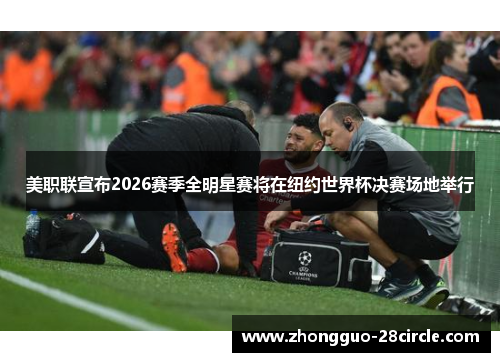 美职联宣布2026赛季全明星赛将在纽约世界杯决赛场地举行