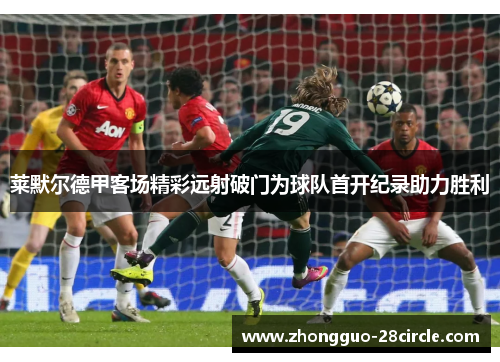 莱默尔德甲客场精彩远射破门为球队首开纪录助力胜利