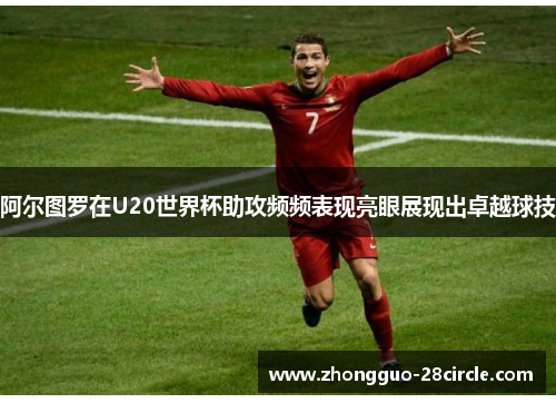 阿尔图罗在U20世界杯助攻频频表现亮眼展现出卓越球技 阿尔图罗在U20世界杯助攻频频表现亮眼展现出卓越球技