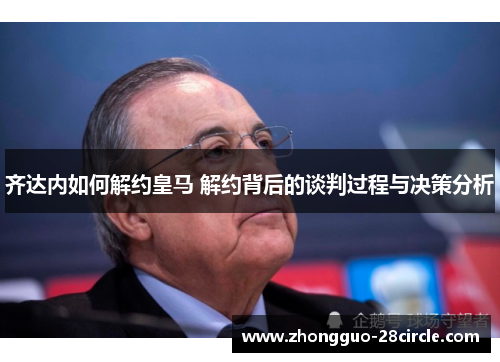 齐达内如何解约皇马 解约背后的谈判过程与决策分析