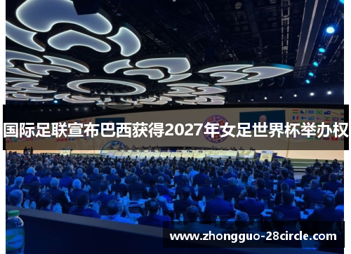 国际足联宣布巴西获得2027年女足世界杯举办权 国际足联宣布巴西获得2027年女足世界杯举办权
